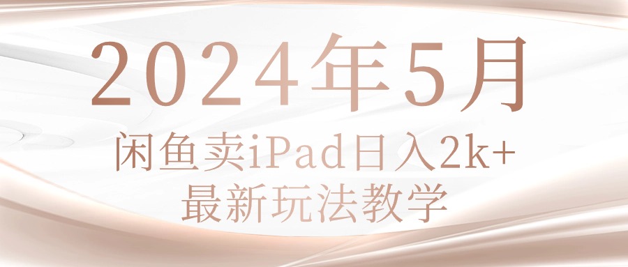 (10459期)2024年5月闲鱼卖ipad日入2k,最新玩法教学-轻创终点站